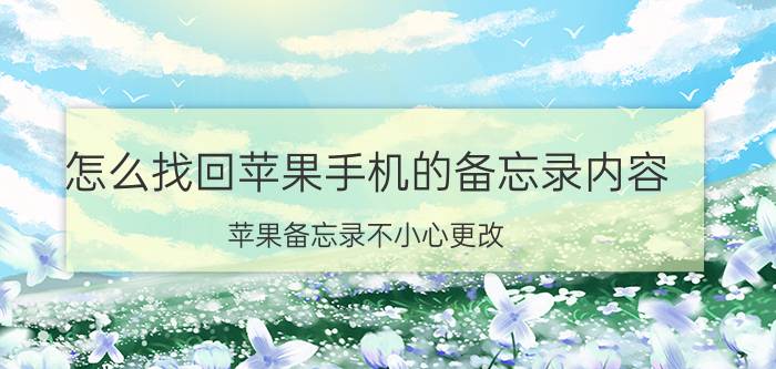 怎么找回苹果手机的备忘录内容 苹果备忘录不小心更改，怎么恢复？